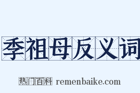 季祖母反义词是什么意思的图片